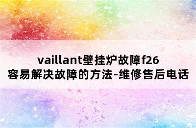 vaillant壁挂炉故障f26容易解决故障的方法-维修售后电话