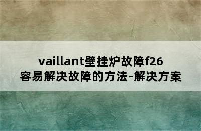 vaillant壁挂炉故障f26容易解决故障的方法-解决方案