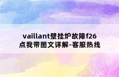 vaillant壁挂炉故障f26点我带图文详解-客服热线