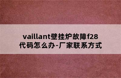 vaillant壁挂炉故障f28代码怎么办-厂家联系方式