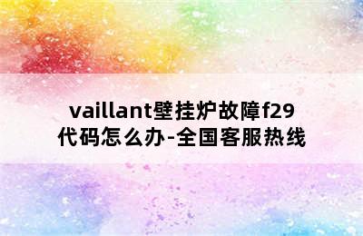 vaillant壁挂炉故障f29代码怎么办-全国客服热线