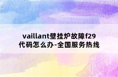 vaillant壁挂炉故障f29代码怎么办-全国服务热线