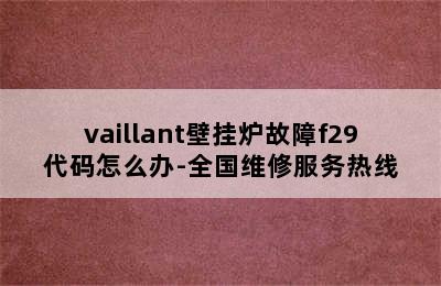 vaillant壁挂炉故障f29代码怎么办-全国维修服务热线