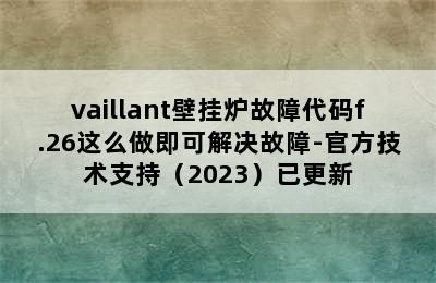 vaillant壁挂炉故障代码f.26这么做即可解决故障-官方技术支持（2023）已更新