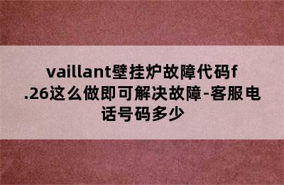 vaillant壁挂炉故障代码f.26这么做即可解决故障-客服电话号码多少