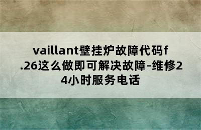 vaillant壁挂炉故障代码f.26这么做即可解决故障-维修24小时服务电话