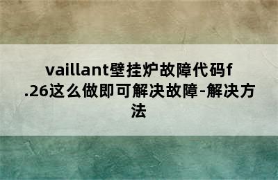 vaillant壁挂炉故障代码f.26这么做即可解决故障-解决方法