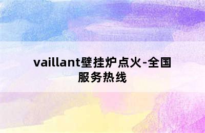 vaillant壁挂炉点火-全国服务热线