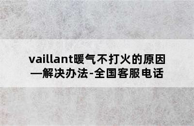 vaillant暖气不打火的原因—解决办法-全国客服电话