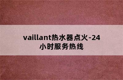 vaillant热水器点火-24小时服务热线