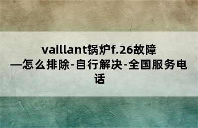 vaillant锅炉f.26故障—怎么排除-自行解决-全国服务电话