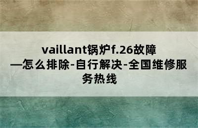 vaillant锅炉f.26故障—怎么排除-自行解决-全国维修服务热线