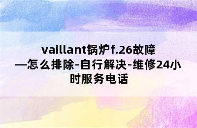 vaillant锅炉f.26故障—怎么排除-自行解决-维修24小时服务电话