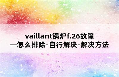 vaillant锅炉f.26故障—怎么排除-自行解决-解决方法