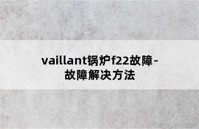 vaillant锅炉f22故障-故障解决方法