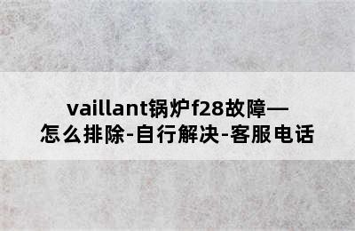 vaillant锅炉f28故障—怎么排除-自行解决-客服电话