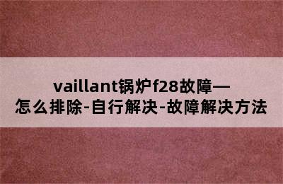 vaillant锅炉f28故障—怎么排除-自行解决-故障解决方法