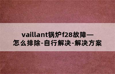 vaillant锅炉f28故障—怎么排除-自行解决-解决方案