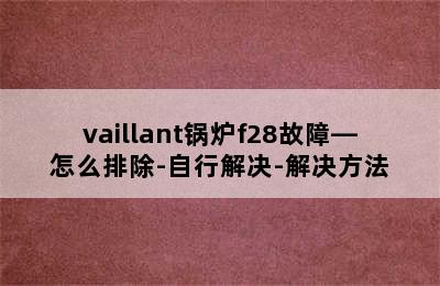 vaillant锅炉f28故障—怎么排除-自行解决-解决方法