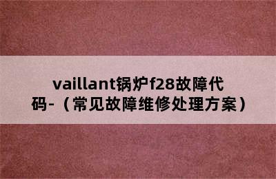 vaillant锅炉f28故障代码-（常见故障维修处理方案）