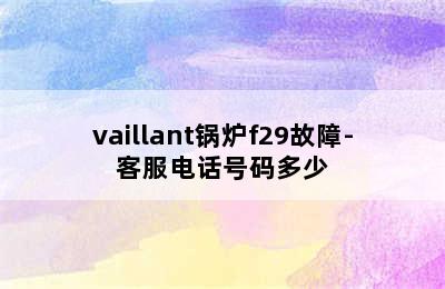 vaillant锅炉f29故障-客服电话号码多少