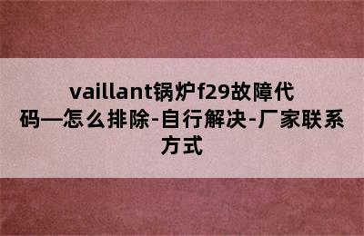 vaillant锅炉f29故障代码—怎么排除-自行解决-厂家联系方式