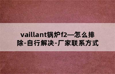 vaillant锅炉f2—怎么排除-自行解决-厂家联系方式