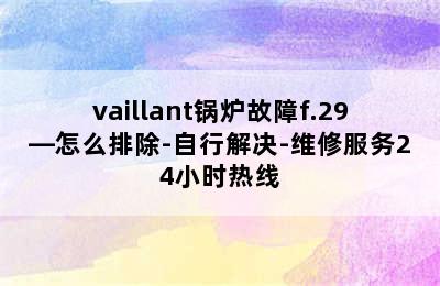 vaillant锅炉故障f.29—怎么排除-自行解决-维修服务24小时热线