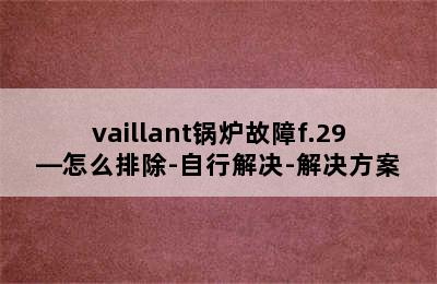 vaillant锅炉故障f.29—怎么排除-自行解决-解决方案