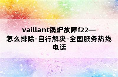 vaillant锅炉故障f22—怎么排除-自行解决-全国服务热线电话