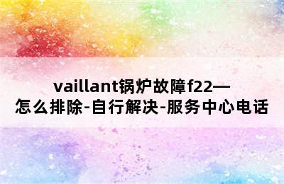 vaillant锅炉故障f22—怎么排除-自行解决-服务中心电话