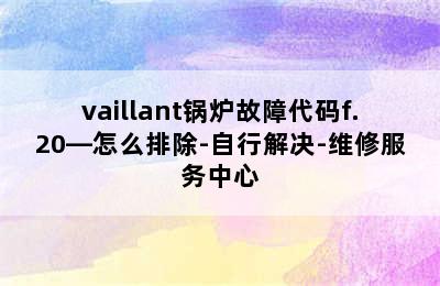 vaillant锅炉故障代码f.20—怎么排除-自行解决-维修服务中心