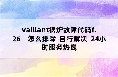 vaillant锅炉故障代码f.26—怎么排除-自行解决-24小时服务热线