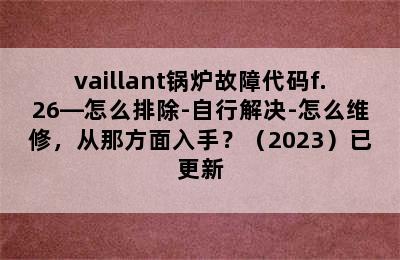 vaillant锅炉故障代码f.26—怎么排除-自行解决-怎么维修，从那方面入手？（2023）已更新