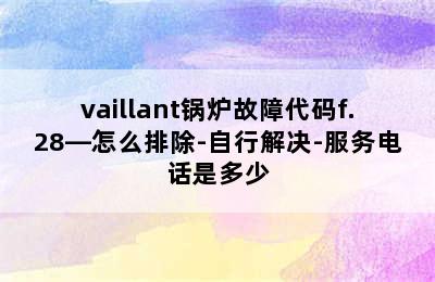 vaillant锅炉故障代码f.28—怎么排除-自行解决-服务电话是多少