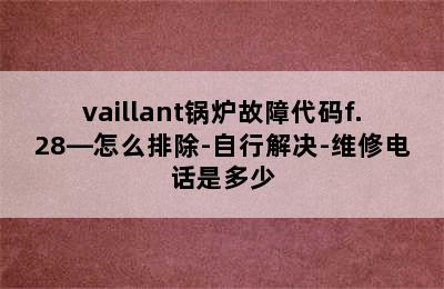 vaillant锅炉故障代码f.28—怎么排除-自行解决-维修电话是多少