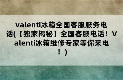 valenti冰箱全国客服服务电话(【独家揭秘】全国客服电话！Valenti冰箱维修专家等你来电！)