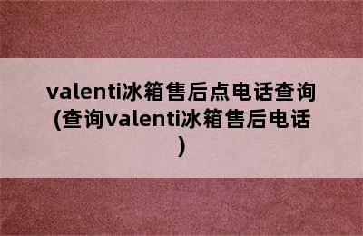 valenti冰箱售后点电话查询(查询valenti冰箱售后电话)