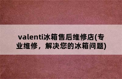 valenti冰箱售后维修店(专业维修，解决您的冰箱问题)