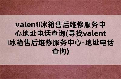 valenti冰箱售后维修服务中心地址电话查询(寻找valenti冰箱售后维修服务中心-地址电话查询)