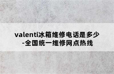 valenti冰箱维修电话是多少-全国统一维修网点热线