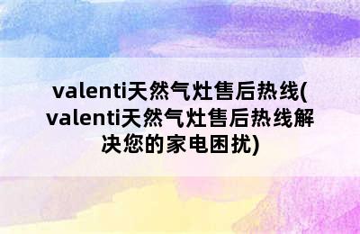 valenti天然气灶售后热线(valenti天然气灶售后热线解决您的家电困扰)