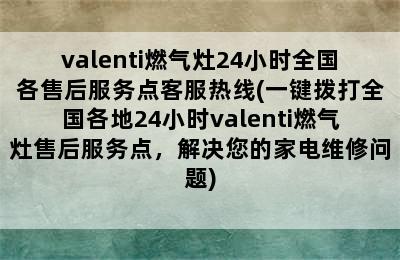 valenti燃气灶24小时全国各售后服务点客服热线(一键拨打全国各地24小时valenti燃气灶售后服务点，解决您的家电维修问题)