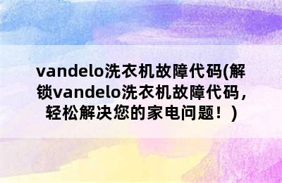 vandelo洗衣机故障代码(解锁vandelo洗衣机故障代码，轻松解决您的家电问题！)