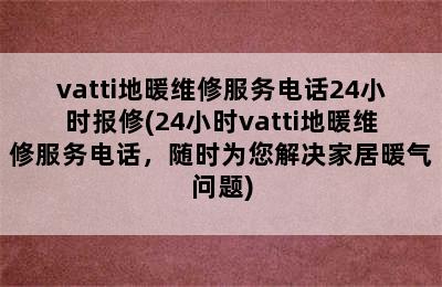 vatti地暖维修服务电话24小时报修(24小时vatti地暖维修服务电话，随时为您解决家居暖气问题)