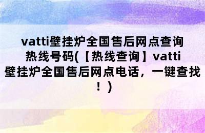 vatti壁挂炉全国售后网点查询热线号码(【热线查询】vatti壁挂炉全国售后网点电话，一键查找！)