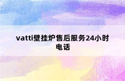 vatti壁挂炉售后服务24小时电话