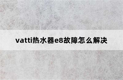 vatti热水器e8故障怎么解决