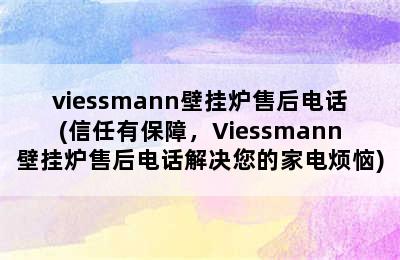 viessmann壁挂炉售后电话(信任有保障，Viessmann壁挂炉售后电话解决您的家电烦恼)