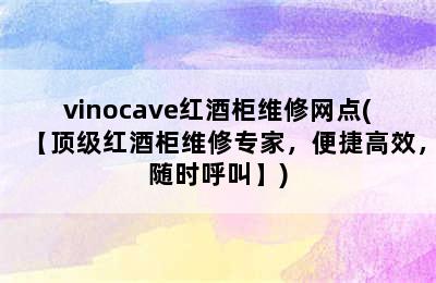 vinocave红酒柜维修网点(【顶级红酒柜维修专家，便捷高效，随时呼叫】)